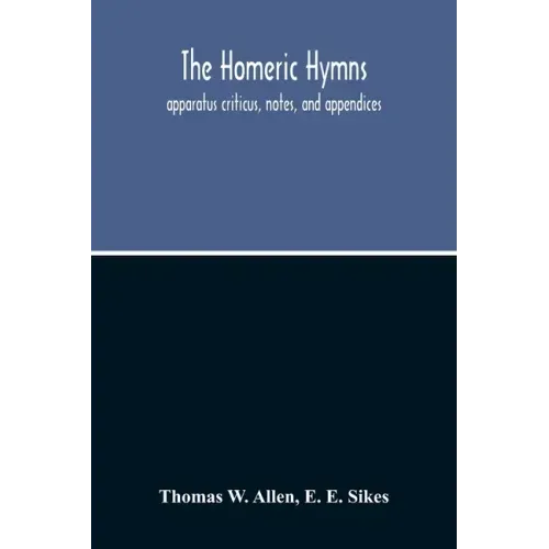 The Homeric Hymns. Apparatus Criticus, Notes, And Appendices