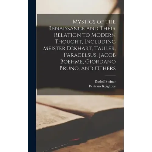 Mystics of the Renaissance and Their Relation to Modern Thought, Including Meister Eckhart, Tauler, Paracelsus, Jacob Boehme, Giordano Bruno, and Othe