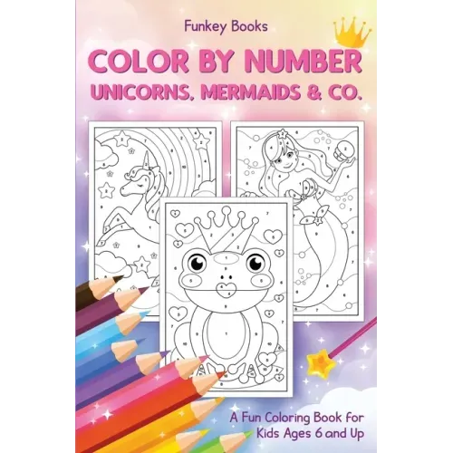 Color by Number - Unicorns, Mermaids & Co.: A Fun Coloring Book for Kids Ages 6 and Up