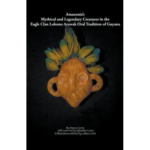 Amazonia's Mythical and Legendary Creatures in the Eagle Clan Lokono-Arawak Oral Tradition of Guyana