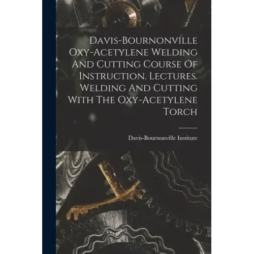 Davis-bournonville Oxy-acetylene Welding And Cutting Course Of Instruction. Lectures. Welding And Cutting With The Oxy-acetylene Torch