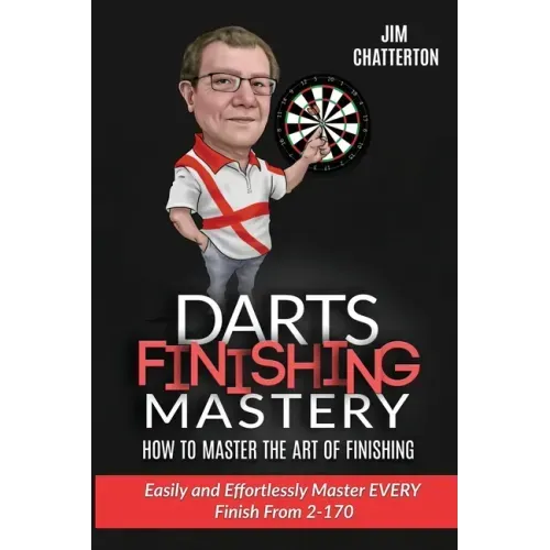 Darts Finishing Mastery: How to Master the Art of Finishing: Easily and effortlessly master EVERY finish from 2-170