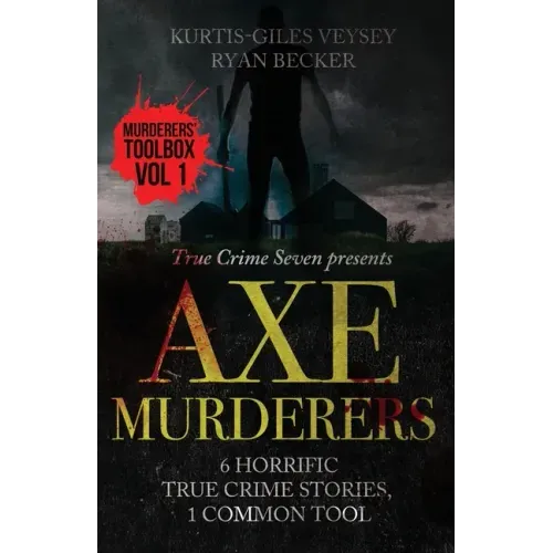 Axe Murderers: 6 Horrific True Crime Stories, 1 Common Tool