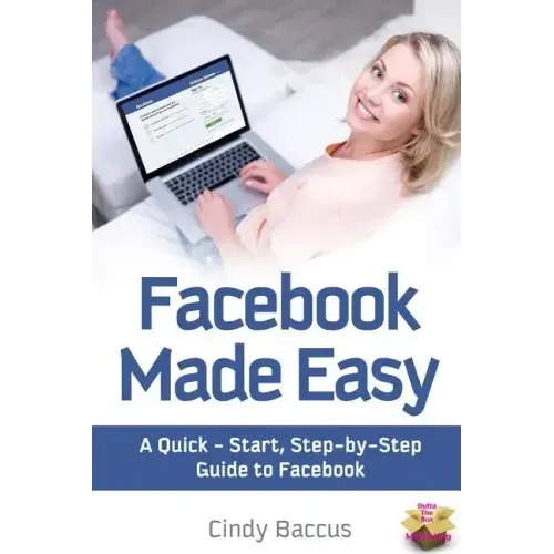 Facebook Made Easy: A Quick-Start, Step-by-Step Guide to the World's most Popular Social Media Site