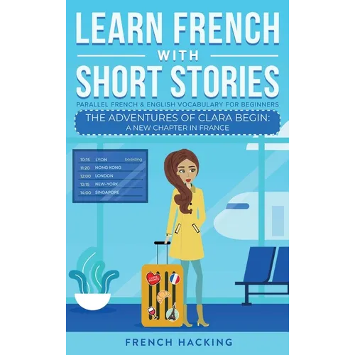 Learn French With Short Stories - Parallel French & English Vocabulary for Beginners. The Adventures of Clara Begin: A New Chapter in France