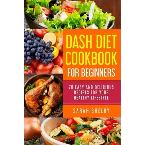 DASH Diet Cookbook for Beginners: 70 Easy and Delicious Recipes for Your Healthy Lifestyle: (The DASH Diet for Beginners)