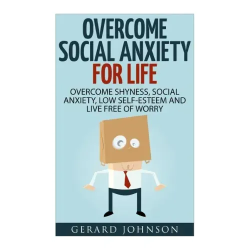 Social Anxiety: Overcome Social Anxiety For Life: Overcome Low Self-Esteem, Social Anxiety, Shyness and Live Free of Worry (Social Anx