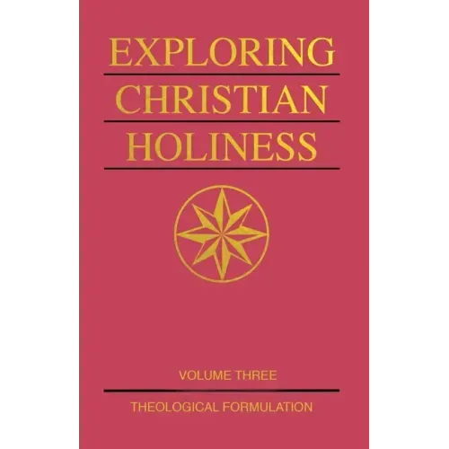Exploring Christian Holiness, Volume 3: Theological Formulation