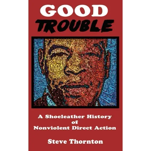 Good Trouble: A Shoeleather History of Nonviolent Direct Action by Steve