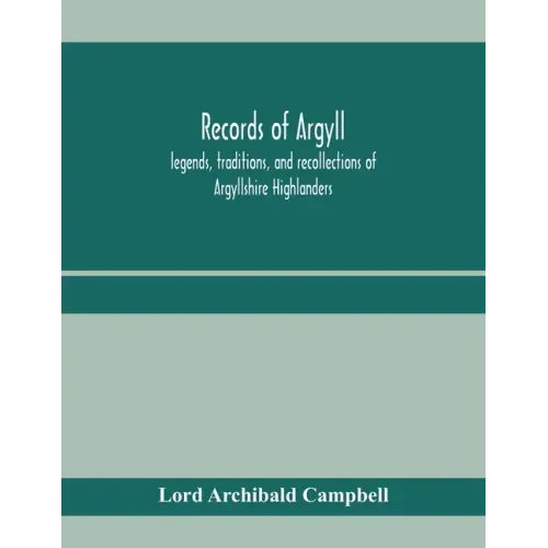 Records of Argyll; legends, traditions, and recollections of Argyllshire Highlanders, collected chiefly from the Gaelic, with notes on the antiquity o