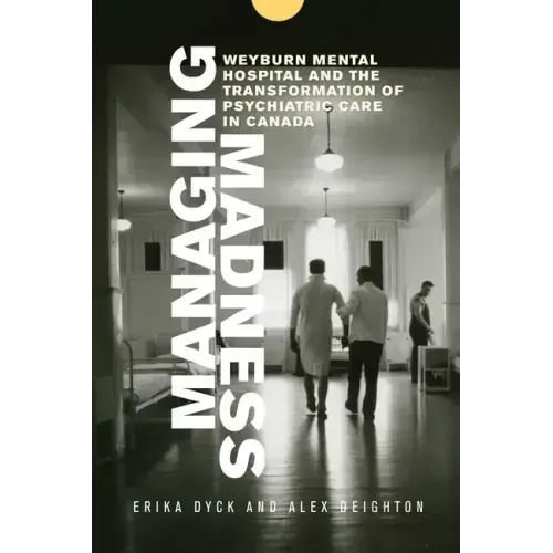 Managing Madness: Weyburn Mental Hospital and the Transformation of Psychiatric Care in Canada