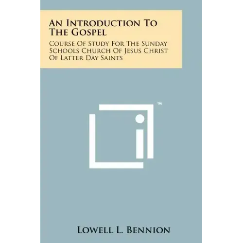 An Introduction To The Gospel: Course Of Study For The Sunday Schools Church Of Jesus Christ Of Latter Day Saints