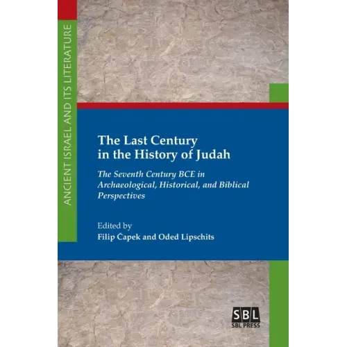 The Last Century in the History of Judah: The Seventh Century BCE in Archaeological, Historical, and Biblical Perspectives