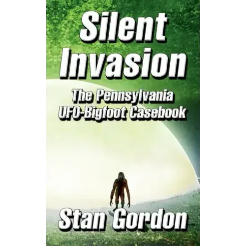 Silent Invasion: The Pennsylvania UFO-Bigfoot Casebook