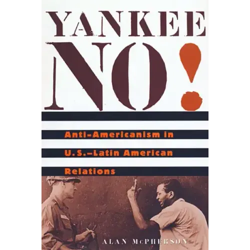 Yankee No!: Anti-Americanism in U.S.-Latin American Relations