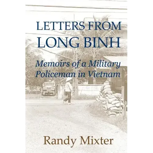 Letters From Long Binh: Memoirs Of A Military Policeman In Vietnam