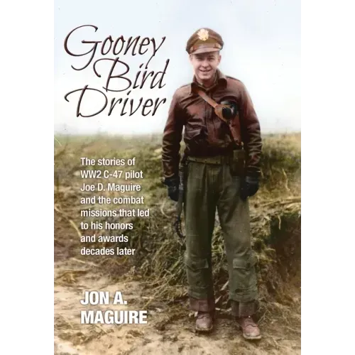Gooney Bird Driver: The stories of WW2 C-47 pilot Joe D. Maguire and the combat missions that led to his honors and awards decades later