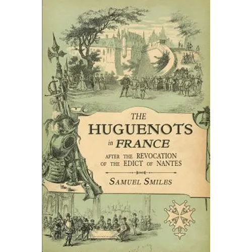 The Huguenots in France: After the Revocation of the Edict of Nantes with Memoirs of Distinguished Huguenot Refugees, and A Visit to the Country of Vo