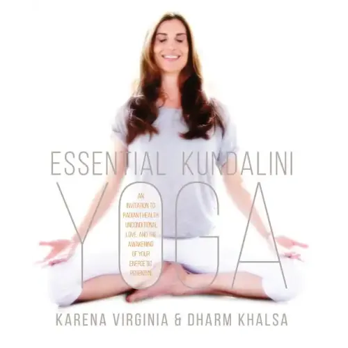 Essential Kundalini Yoga: An Invitation to Radiant Health, Unconditional Love, and the Awakening of Your Energetic Potential