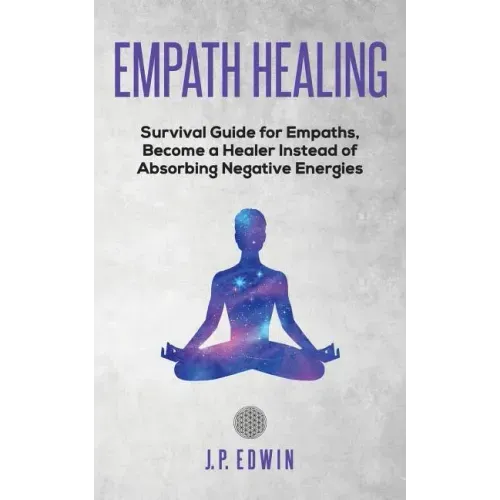 Empath healing: Survival Guide for Empaths, Become a Healer Instead of Absorbing Negative Energies