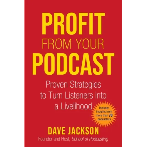 Profit from Your Podcast: Proven Strategies to Turn Listeners Into a Livelihood