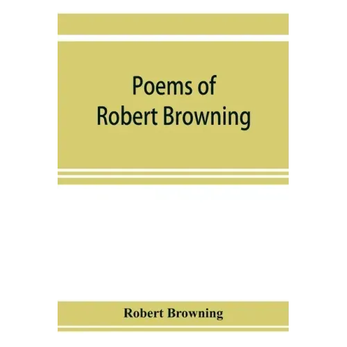 Poems of Robert Browning, containing Dramatic lyrics, Dramatic romances, Men and women, dramas, Pauline, Paracelsus, Christmas-eve and Easter-day, Sor