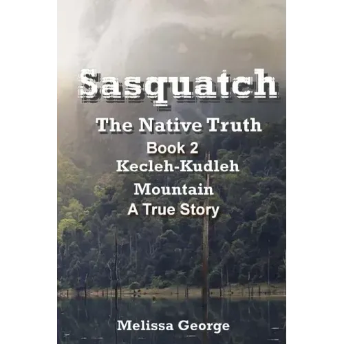 Sasquatch, the Native Truth. Book 2. Kecleh-Kudleh Mountain. a True Story.