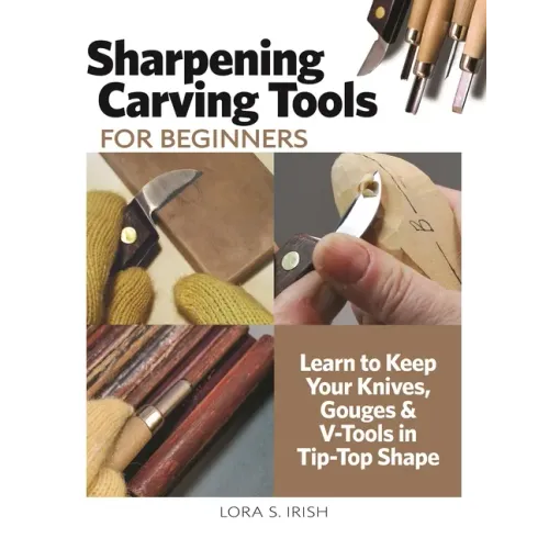 Sharpening Carving Tools for Beginners: Learn to Keep Your Knives, Gouges & V-Tools in Tip-Top Shape