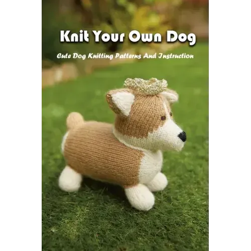 Knit Your Own Dog: Cute Dog Knitting Patterns And Instruction: Dog Knitting Book