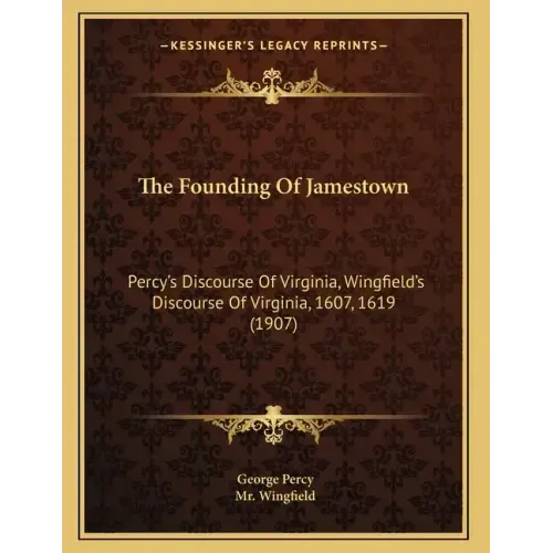 The Founding Of Jamestown: Percy's Discourse Of Virginia, Wingfield's Discourse Of Virginia, 1607, 1619 (1907)
