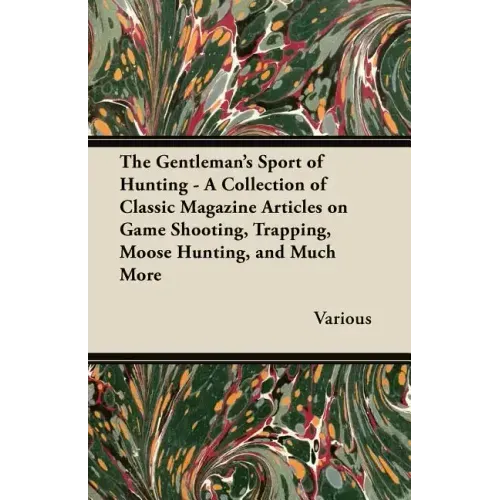 The Gentleman's Sport of Hunting - A Collection of Classic Magazine Articles on Game Shooting, Trapping, Moose Hunting, and Much More