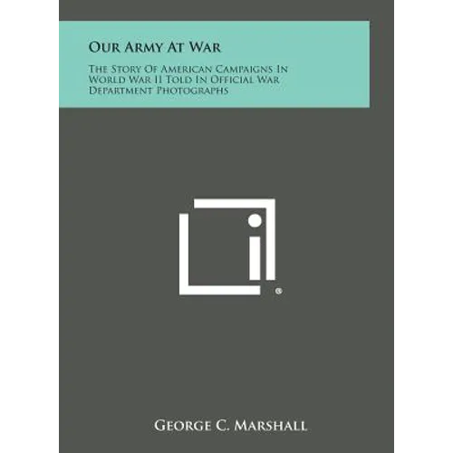 Our Army at War: The Story of American Campaigns in World War II Told in Official War Department Photographs