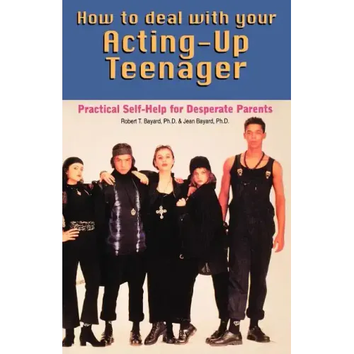 How to Deal With Your Acting-Up Teenager: Practical Help for Desperate Parents