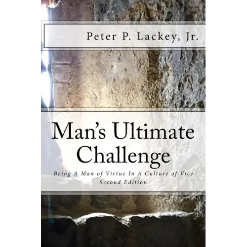 Mans Ultimate Challenge Second Edition: Being A Man of Virtue In A Culture of Vice