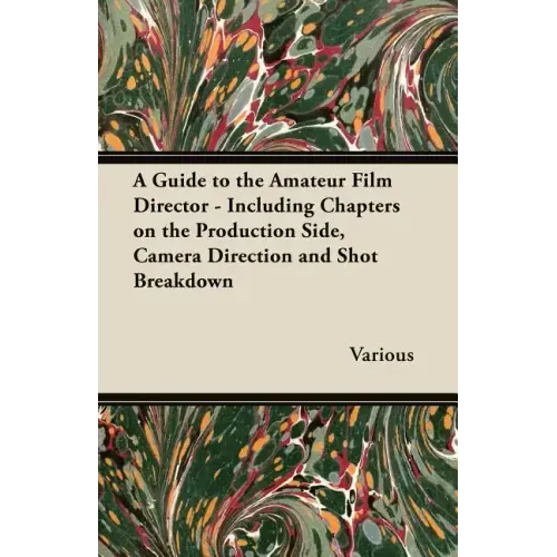 A Guide to the Amateur Film Director - Including Chapters on the Production Side, Camera Direction and Shot Breakdown