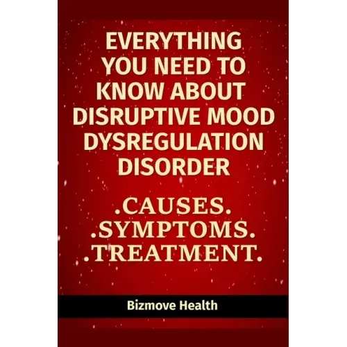 Everything you need to know about Disruptive Mood Dysregulation Disorder: Causes, Symptoms, Treatment