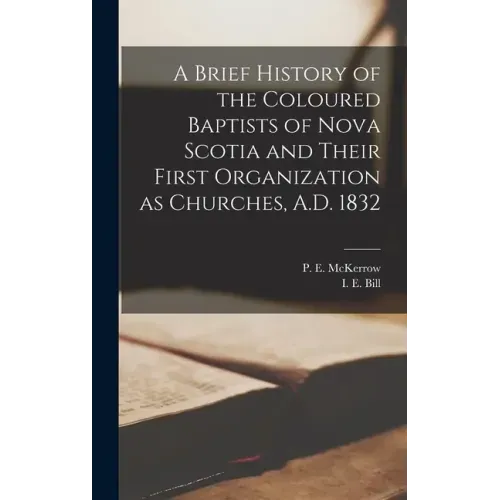 A Brief History of the Coloured Baptists of Nova Scotia and Their First Organization as Churches, A.D. 1832 [microform]