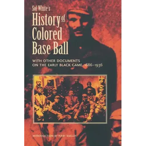 Sol White's History of Colored Baseball with Other Documents on the Early Black Game, 1886-1936