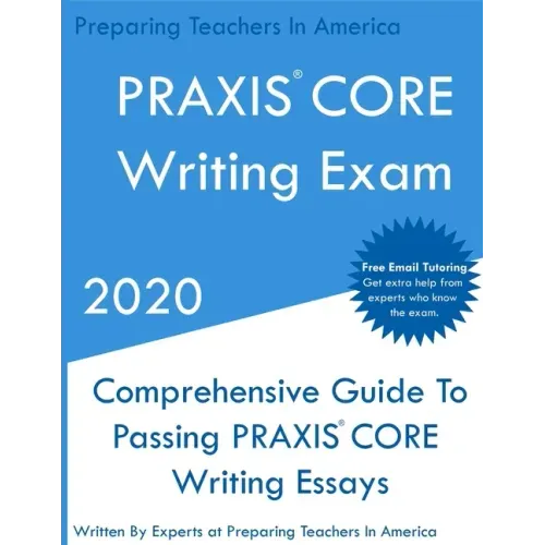 PRAXIS CORE Writing Exam: Comprehensive Guide To Helping Write Passing PRAXIS Writing CORE Essays