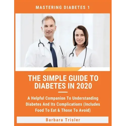 The Simple Guide To Diabetes In 2020: A Helpful Companion To Understanding Diabetes And It's Complications (Includes Food To Eat & Those To Avoid)