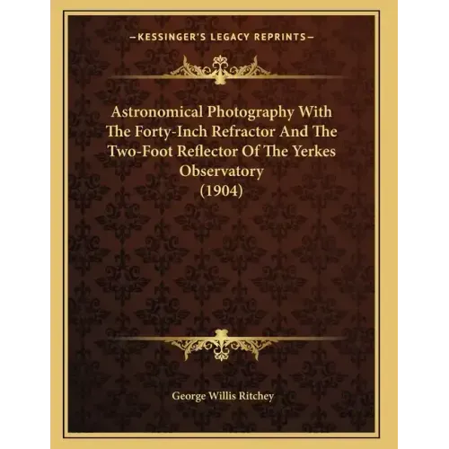 Astronomical Photography With The Forty-Inch Refractor And The Two-Foot Reflector Of The Yerkes Observatory (1904)