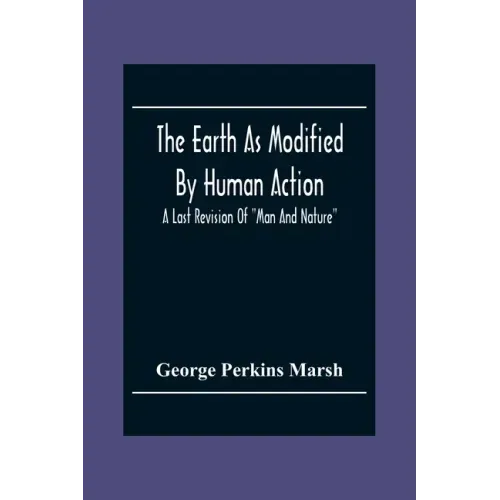 The Earth As Modified By Human Action: A Last Revision Of "Man And Nature"