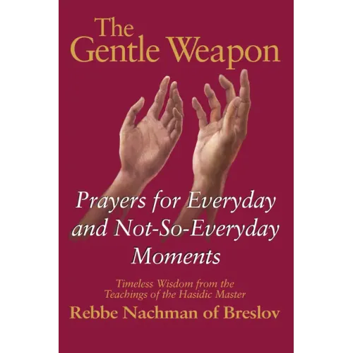 The Gentle Weapon: Prayers for Everyday and Not-So-Everyday Moments--Timeless Wisdom from the Teachings of the Hasidic Master, Rebbe Nachman of Breslo