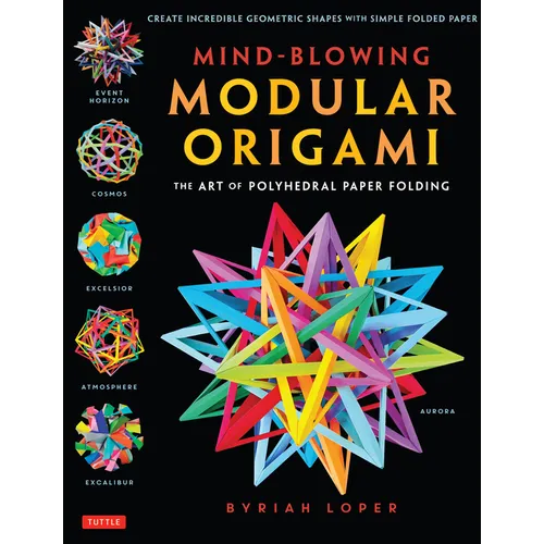 Mind-Blowing Modular Origami: The Art of Polyhedral Paper Folding: Use Origami Math to Fold Complex, Innovative Geometric Origami Models