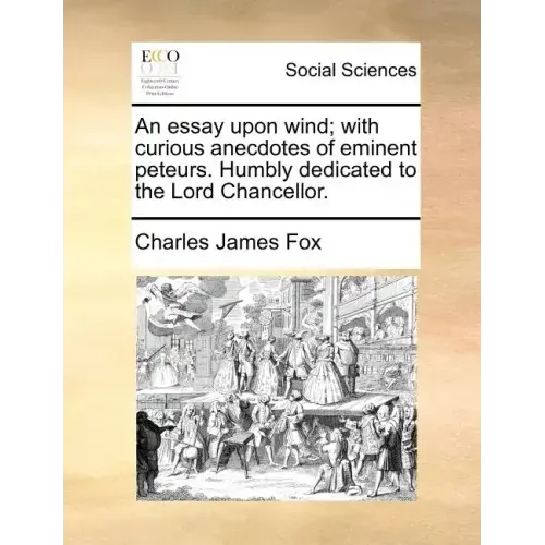 An Essay Upon Wind; With Curious Anecdotes of Eminent Peteurs. Humbly Dedicated to the Lord Chancellor.
