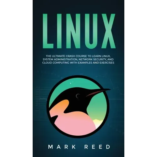 Linux: The Ultimate Crash Course to Learn Linux, System Administration, Network Security, and Cloud Computing with Examples and Exercises