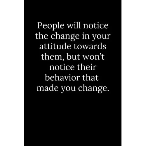 People will notice the change in your attitude towards them, but won't notice their behavior that made you change.