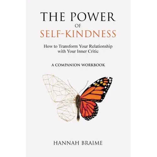 The Power of Self-Kindness (A Companion Workbook): How to Transform Your Relationship with Your Inner Critic