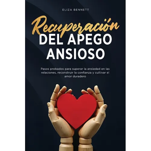 Recuperación del apego ansioso: Pasos probados para superar la ansiedad en las relaciones, reconstruir la confianza y cultivar el amor duradero