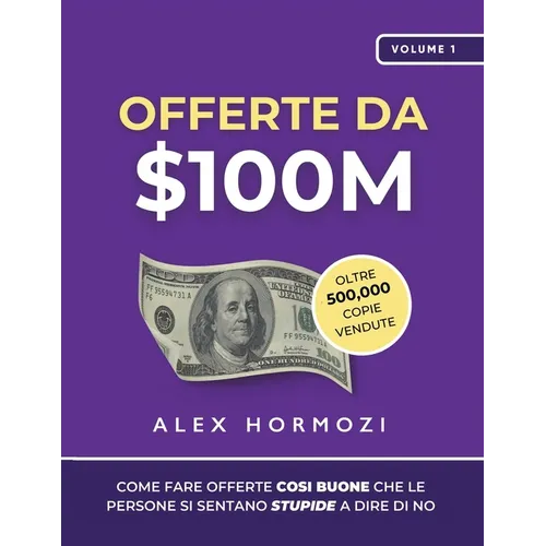 Offerte da $100M: Come Fare Offerte Così Buone Che Le Persone Si Sentano Stupide A Dire Di No